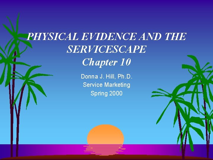 PHYSICAL EVIDENCE AND THE SERVICESCAPE Chapter 10 Donna J. Hill, Ph. D. Service Marketing PHYSICAL EVIDENCE AND THE SERVICESCAPE Chapter 10 Donna J. Hill, Ph. D. Service Marketing