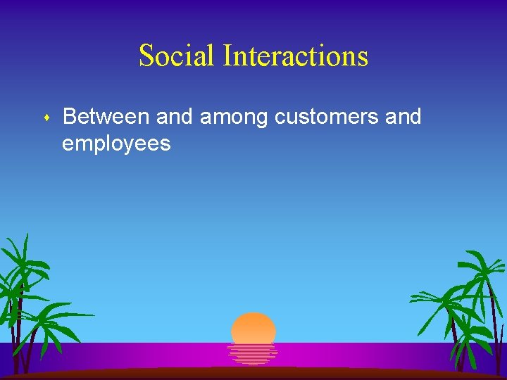 Social Interactions s Between and among customers and employees Social Interactions s Between and among customers and employees