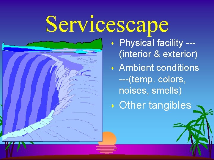 Servicescape s Physical facility --(interior & exterior) Ambient conditions ---(temp. colors, noises, smells) s Servicescape s Physical facility --(interior & exterior) Ambient conditions ---(temp. colors, noises, smells) s