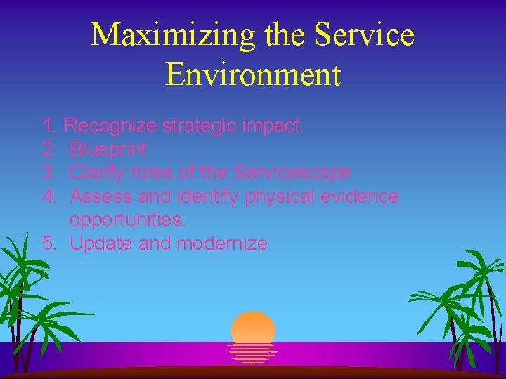 Maximizing the Service Environment 1. Recognize strategic impact. 2. Blueprint 3. Clarify roles of Maximizing the Service Environment 1. Recognize strategic impact. 2. Blueprint 3. Clarify roles of