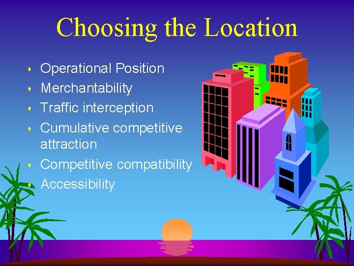 Choosing the Location s s s Operational Position Merchantability Traffic interception Cumulative competitive attraction Choosing the Location s s s Operational Position Merchantability Traffic interception Cumulative competitive attraction