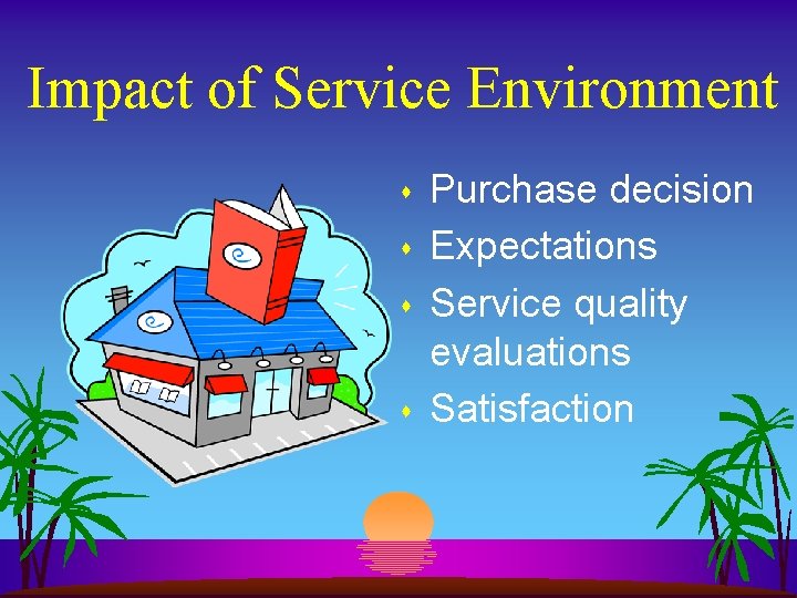 Impact of Service Environment s s Purchase decision Expectations Service quality evaluations Satisfaction Impact of Service Environment s s Purchase decision Expectations Service quality evaluations Satisfaction