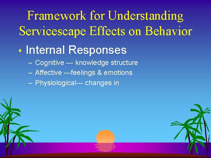 Framework for Understanding Servicescape Effects on Behavior s Internal Responses – Cognitive --- knowledge Framework for Understanding Servicescape Effects on Behavior s Internal Responses – Cognitive --- knowledge