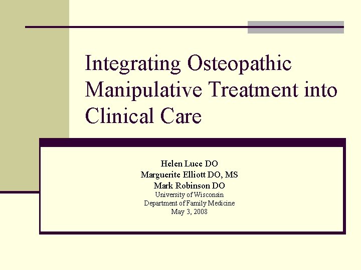 Integrating Osteopathic Manipulative Treatment into Clinical Care Helen Luce DO Marguerite Elliott DO, MS