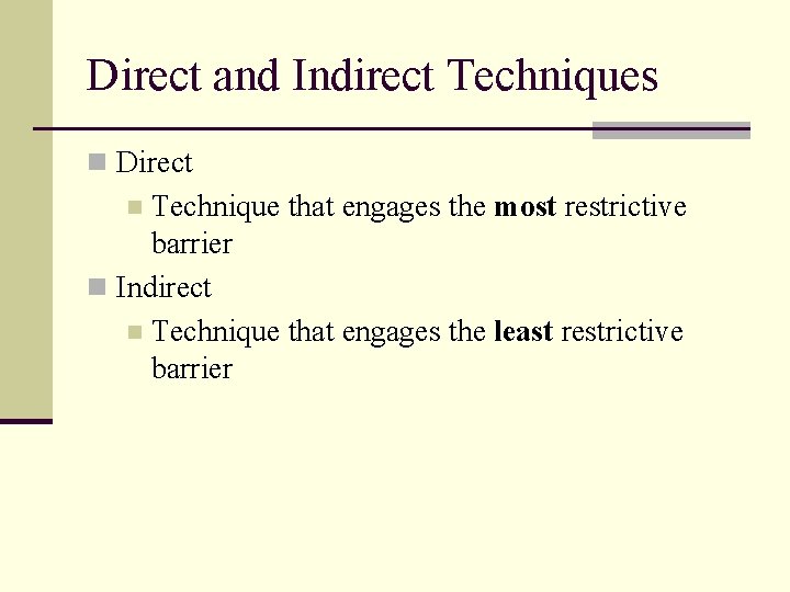 Direct and Indirect Techniques n Direct Technique that engages the most restrictive barrier n