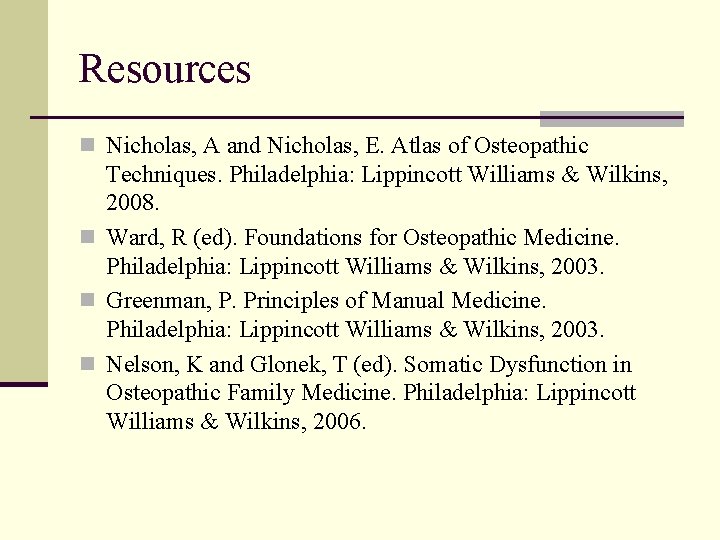 Resources n Nicholas, A and Nicholas, E. Atlas of Osteopathic Techniques. Philadelphia: Lippincott Williams