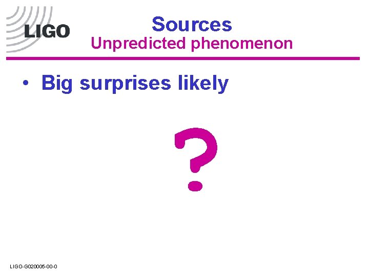 Sources Unpredicted phenomenon • Big surprises likely ? LIGO-G 020005 -00 -0 Sources Unpredicted phenomenon • Big surprises likely ? LIGO-G 020005 -00 -0