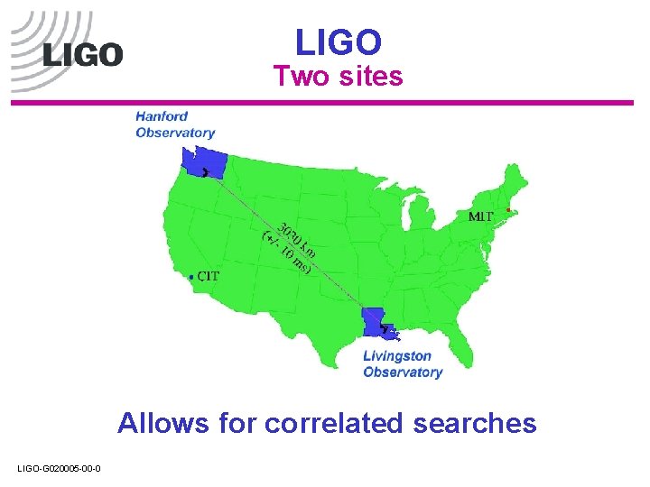 LIGO Two sites Allows for correlated searches LIGO-G 020005 -00 -0 LIGO Two sites Allows for correlated searches LIGO-G 020005 -00 -0