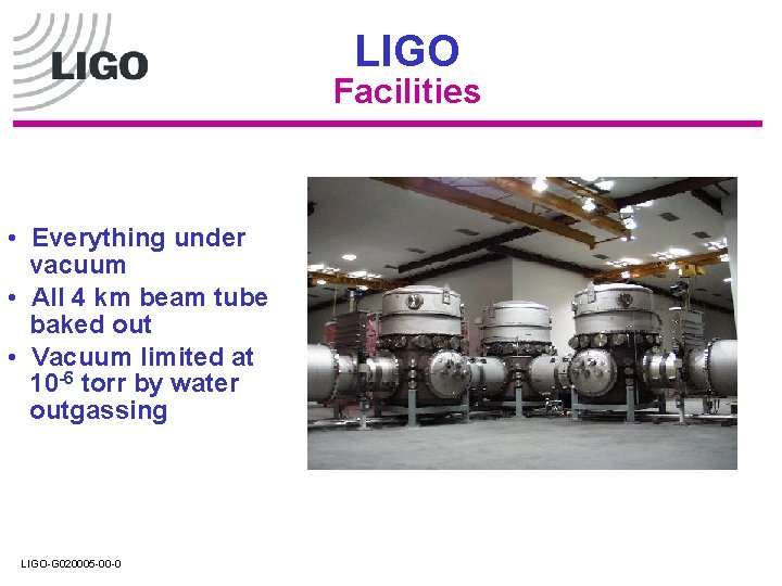 LIGO Facilities • Everything under vacuum • All 4 km beam tube baked out LIGO Facilities • Everything under vacuum • All 4 km beam tube baked out