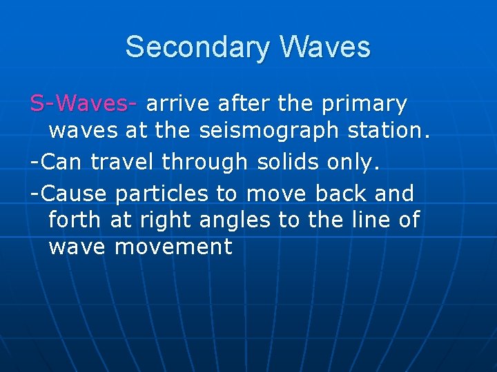 Secondary Waves S-Waves- arrive after the primary waves at the seismograph station. -Can travel