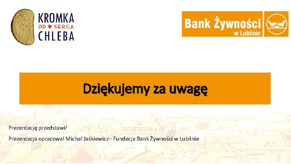 Dziękujemy za uwagę Prezentację przedstawił Prezentacja opracował Michał Jaśkiewicz– Fundacja Bank Żywności w Lublinie