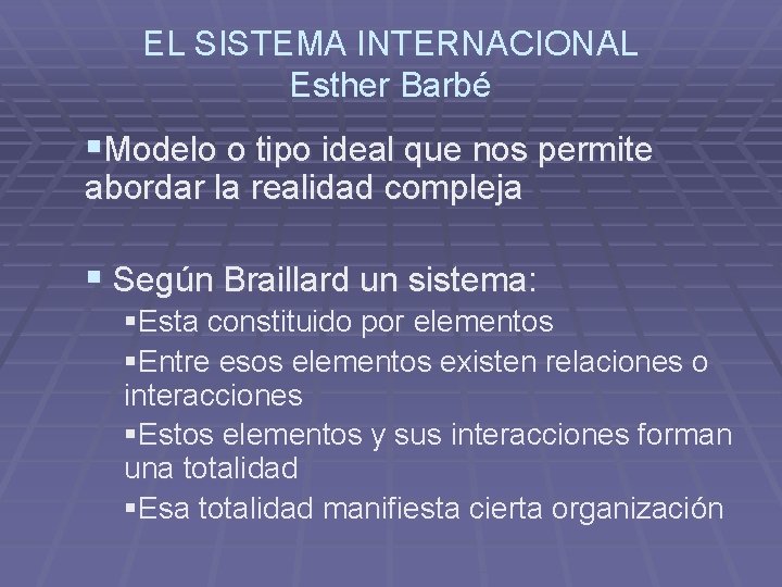 EL SISTEMA INTERNACIONAL Esther Barbé §Modelo o tipo ideal que nos permite abordar la