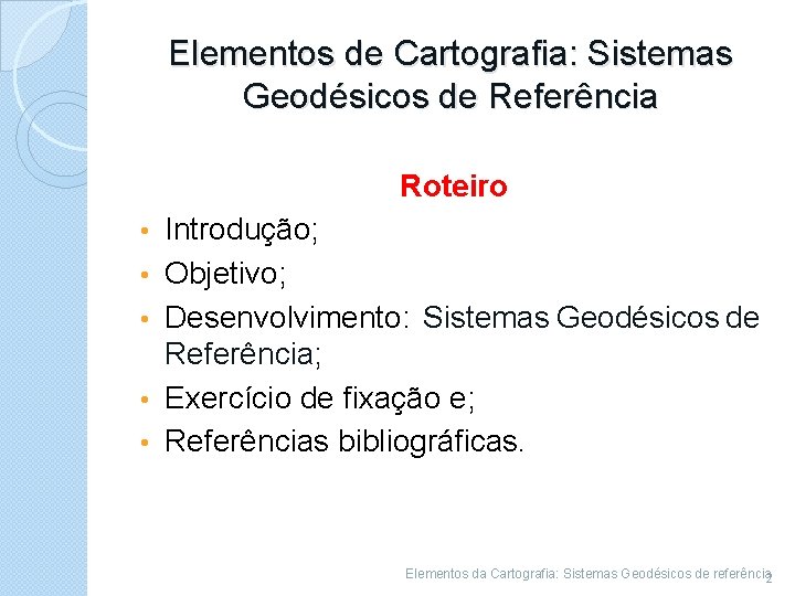 Elementos de Cartografia: Sistemas Geodésicos de Referência Roteiro • • • Introdução; Objetivo; Desenvolvimento: