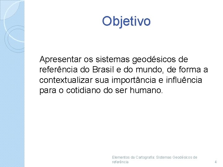Objetivo Apresentar os sistemas geodésicos de referência do Brasil e do mundo, de forma