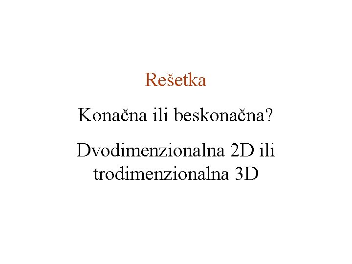 Rešetka Konačna ili beskonačna? Dvodimenzionalna 2 D ili trodimenzionalna 3 D 