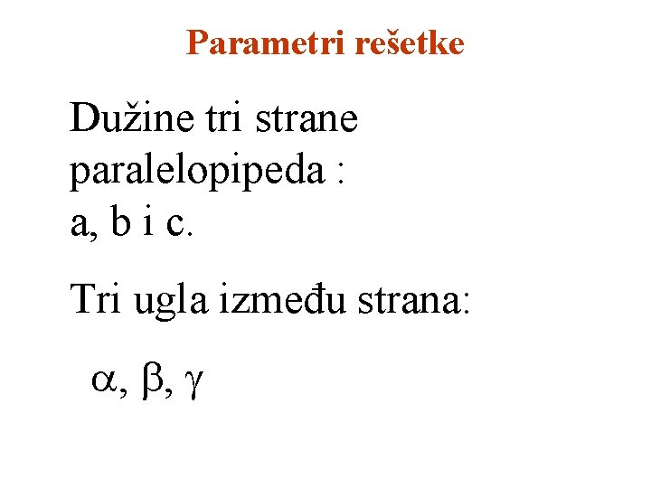 Parametri rešetke Dužine tri strane paralelopipeda : a, b i c. Tri ugla između