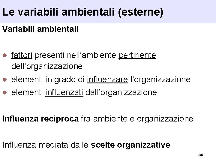 Le variabili ambientali (esterne) Variabili ambientali l fattori presenti nell’ambiente pertinente dell’organizzazione l elementi