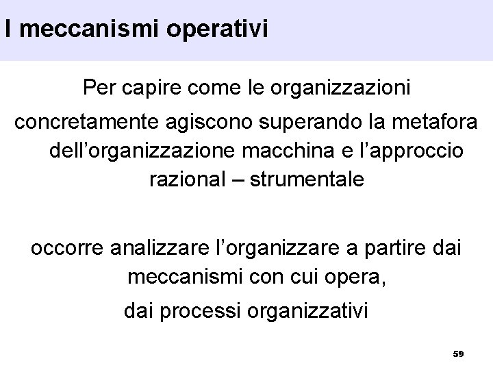 I meccanismi operativi Per capire come le organizzazioni concretamente agiscono superando la metafora dell’organizzazione