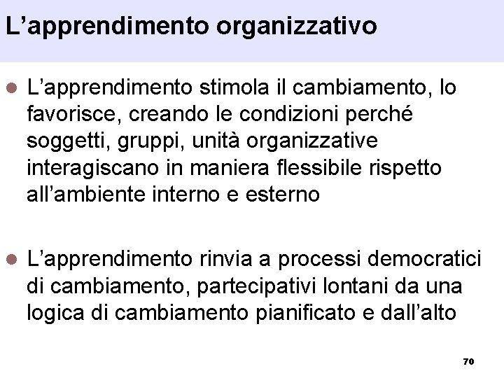 L’apprendimento organizzativo l L’apprendimento stimola il cambiamento, lo favorisce, creando le condizioni perché soggetti,