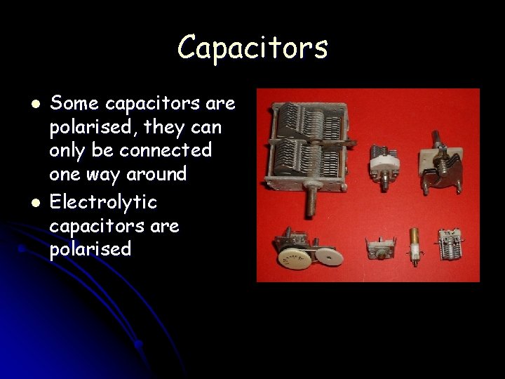 Capacitors l l Some capacitors are polarised, they can only be connected one way