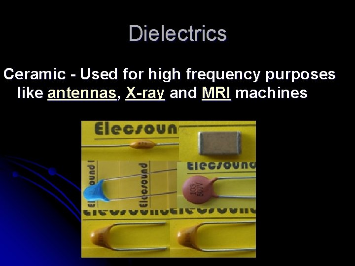 Dielectrics Ceramic - Used for high frequency purposes like antennas, X-ray and MRI machines