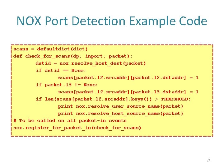 NOX Port Detection Example Code scans = defaultdict(dict) def check_for_scans(dp, inport, packet): dstid =