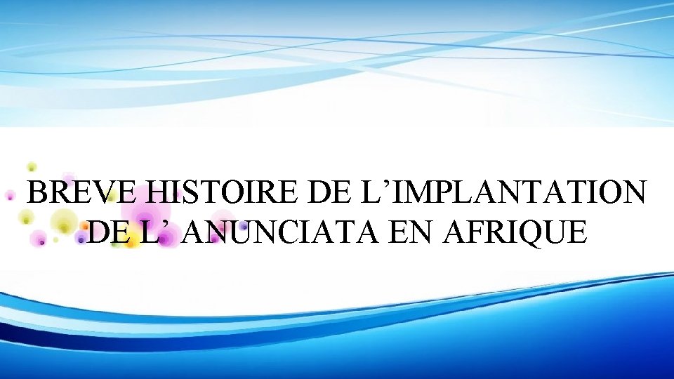 BREVE HISTOIRE DE L’IMPLANTATION DE L’ ANUNCIATA EN AFRIQUE BREVE HISTOIRE DE L’IMPLANTATION DE L’ ANUNCIATA EN AFRIQUE
