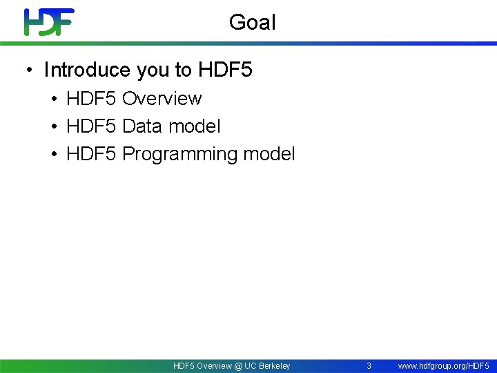 Goal • Introduce you to HDF 5 • HDF 5 Overview • HDF 5