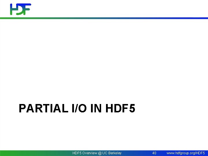 PARTIAL I/O IN HDF 5 Overview @ UC Berkeley 40 www. hdfgroup. org/HDF 5