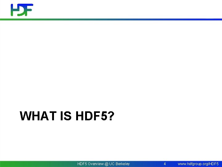 WHAT IS HDF 5? HDF 5 Overview @ UC Berkeley 4 www. hdfgroup. org/HDF