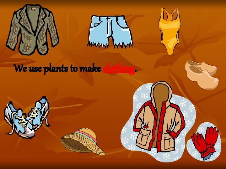 We use plants to make clothing. We use plants to make clothing.