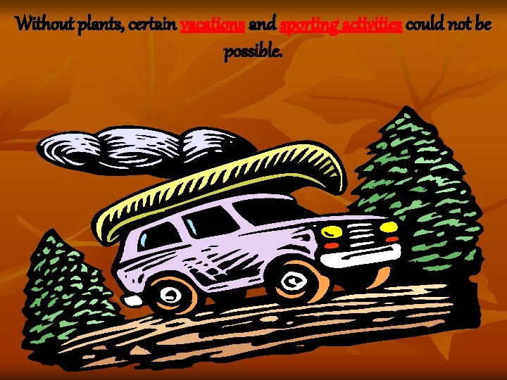 Without plants, certain vacations and sporting activities could not be possible. Without plants, certain vacations and sporting activities could not be possible.