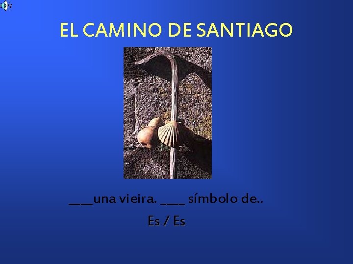 EL CAMINO DE SANTIAGO ____una vieira. ____ símbolo de. . ____ Es / Es