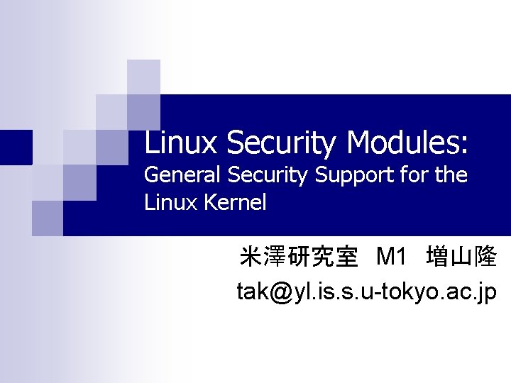 Linux Security Modules: General Security Support for the Linux Kernel 米澤研究室　M 1　増山隆 tak@yl. is.