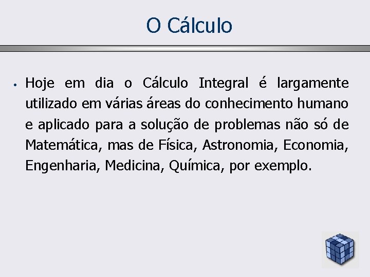 O Cálculo • Hoje em dia o Cálculo Integral é largamente utilizado em várias