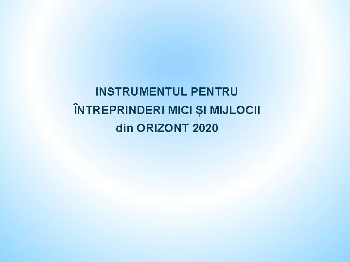 INSTRUMENTUL PENTRU ÎNTREPRINDERI MICI ȘI MIJLOCII din ORIZONT 2020 