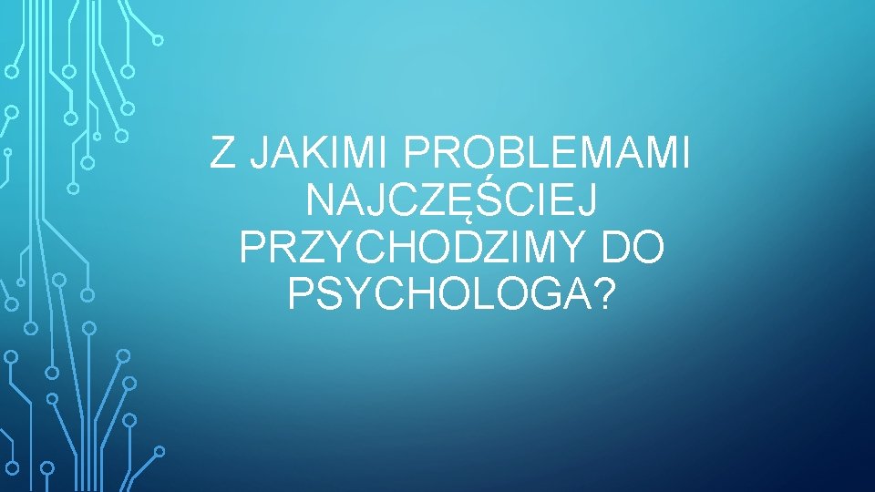 Z JAKIMI PROBLEMAMI NAJCZĘŚCIEJ PRZYCHODZIMY DO PSYCHOLOGA? 