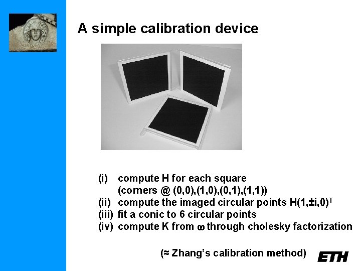 A simple calibration device (i) compute H for each square (corners @ (0, 0),