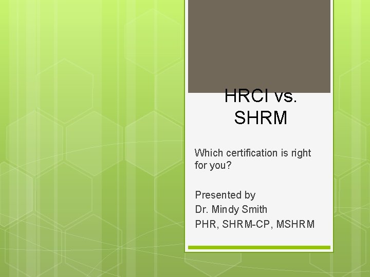 HRCI vs. SHRM Which certification is right for you? Presented by Dr. Mindy Smith