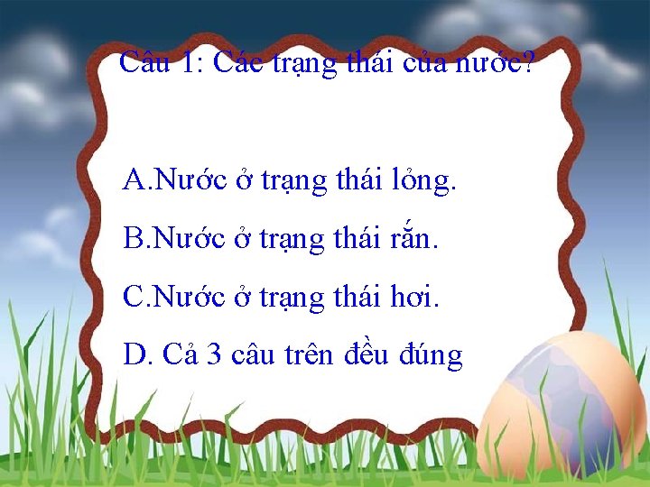 Câu 1: Các trạng thái của nước? A. Nước ở trạng thái lỏng. B.