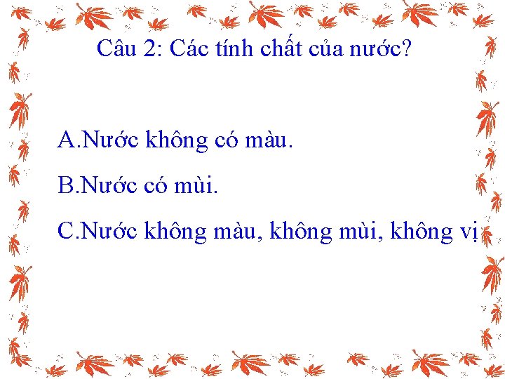 Câu 2: Các tính chất của nước? A. Nước không có màu. B. Nước