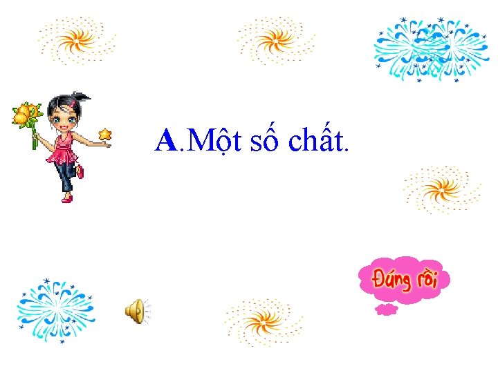 A. Một số chất. 