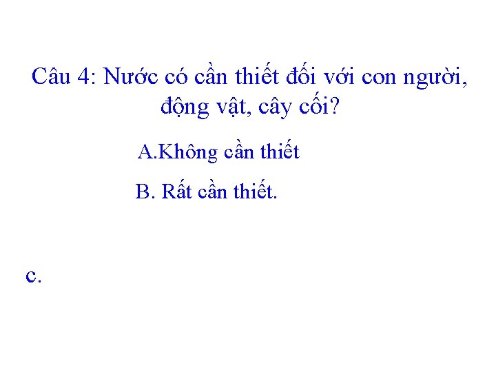 Câu 4: Nước có cần thiết đối với con người, động vật, cây cối?