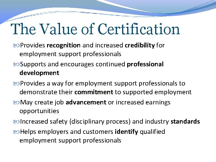 The Value of Certification Provides recognition and increased credibility for employment support professionals Supports