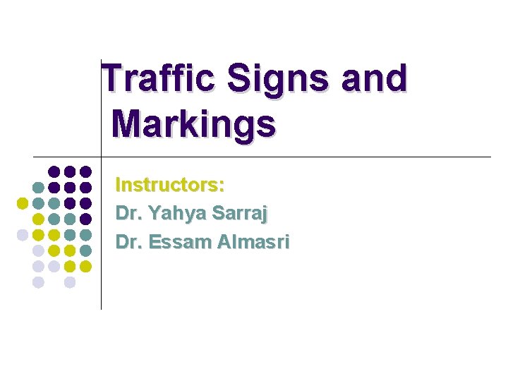 Traffic Signs and Markings Instructors: Dr. Yahya Sarraj Dr. Essam Almasri Traffic Signs and Markings Instructors: Dr. Yahya Sarraj Dr. Essam Almasri