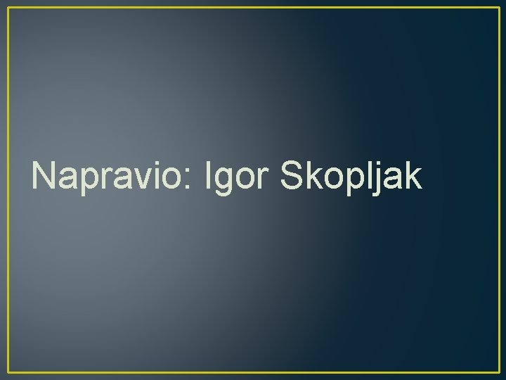 Napravio: Igor Skopljak 