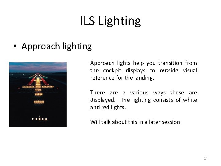 ILS Lighting • Approach lighting Approach lights help you transition from the cockpit displays