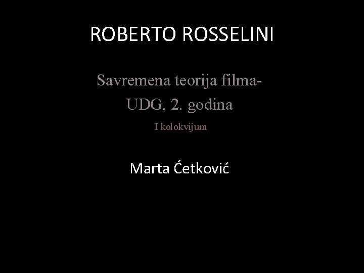 ROBERTO ROSSELINI Savremena teorija filma. UDG, 2. godina I kolokvijum Marta Ćetković 