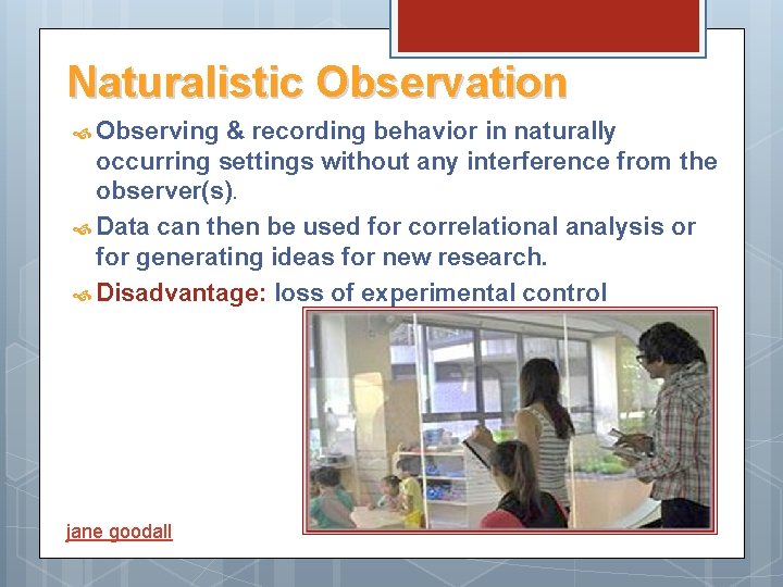 Naturalistic Observation Observing & recording behavior in naturally occurring settings without any interference from