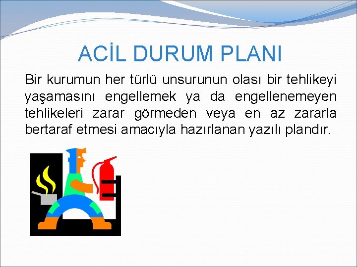 ACİL DURUM PLANI Bir kurumun her türlü unsurunun olası bir tehlikeyi yaşamasını engellemek ya